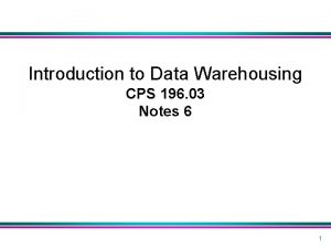 Introduction to Data Warehousing CPS 196 03 Notes