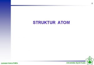 1 STRUKTUR ATOM Jurusan Kimia FMPA Universitas Syiah