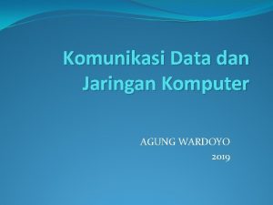 Komunikasi Data dan Jaringan Komputer AGUNG WARDOYO 2019