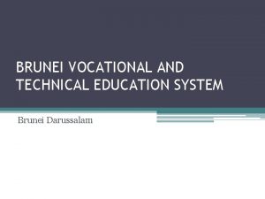 BRUNEI VOCATIONAL AND TECHNICAL EDUCATION SYSTEM Brunei Darussalam