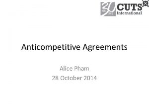 Anticompetitive Agreements Alice Pham 28 October 2014 Main