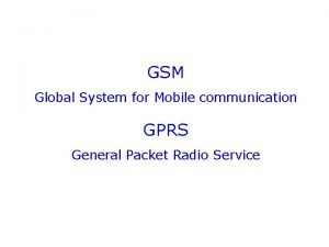 GSM Global System for Mobile communication GPRS General