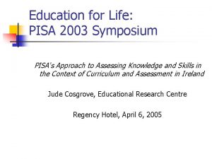 Education for Life PISA 2003 Symposium PISAs Approach