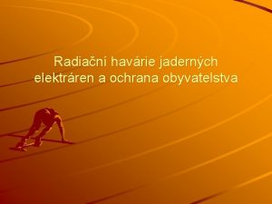 Radian havrie jadernch elektrren a ochrana obyvatelstva Osnova