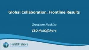 Global Collaboration Frontline Results Gretchen Haskins CEO Heli