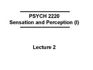 PSYCH 2220 Sensation and Perception I Lecture 2