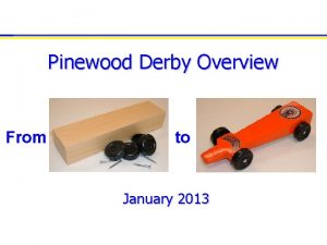 Pinewood Derby Overview From to January 2013 Why