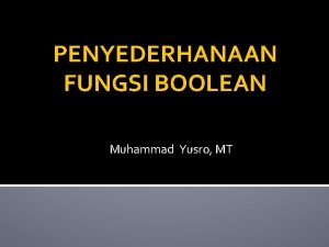 PENYEDERHANAAN FUNGSI BOOLEAN Muhammad Yusro MT Metode Penyederhanaan