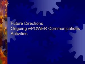 Future Directions Ongoing w POWER Communications Activities Activities