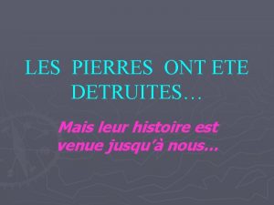 LES PIERRES ONT ETE DETRUITES Mais leur histoire