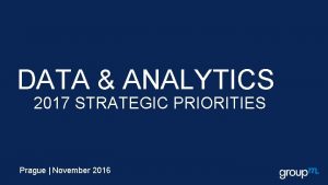 DATA ANALYTICS 2017 STRATEGIC PRIORITIES Prague November 2016