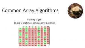 Common Array Algorithms Learning Target Be able to