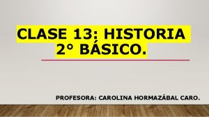 CLASE 13 HISTORIA 2 BSICO PROFESORA CAROLINA HORMAZBAL