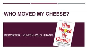 WHO MOVED MY CHEESE REPORTER YUFEN JOJO HUANG