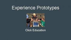 Experience Prototypes Click Education Problem Domain Education K12
