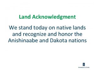 Land Acknowledgment We stand today on native lands