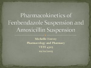 Pharmacokinetics of Fenbendazole Suspension and Amoxicillin Suspension Michelle