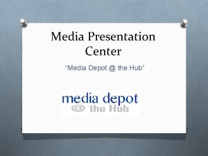 Media Presentation Center Media Depot the Hub Media