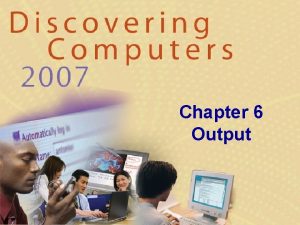 Chapter 6 Output Chapter 6 Objectives Describe the