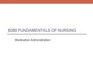 B 260 FUNDAMENTALS OF NURSING Medication Administration Medication