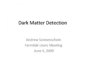 Dark Matter Detection Andrew Sonnenschein Fermilab Users Meeting