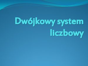 Dwjkowy system liczbowy Dwjkowy system liczbowy inaczej binarny