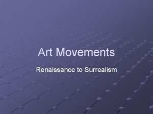 Art Movements Renaissance to Surrealism Renaissance BEGAN IN