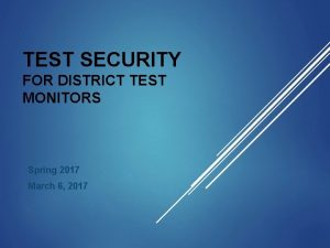TEST SECURITY FOR DISTRICT TEST MONITORS Spring 2017 TEST SECURITY FOR DISTRICT TEST MONITORS Spring 2017
