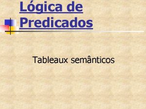 Lgica de Predicados Tableaux semnticos Sistema de Tableaux