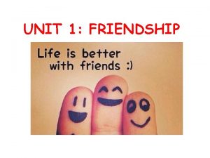 UNIT 1 FRIENDSHIP some words about friendship how