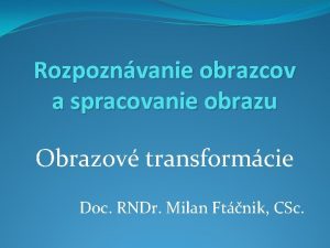 Rozpoznvanie obrazcov a spracovanie obrazu Obrazov transformcie Doc