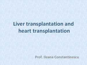 Liver transplantation and heart transplantation Prof Ileana Constantinescu