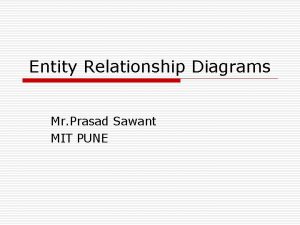 Entity Relationship Diagrams Mr Prasad Sawant MIT PUNE