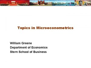 Topics in Microeconometrics William Greene Department of Economics