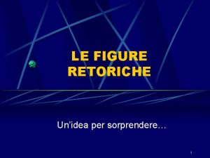 LE FIGURE RETORICHE Unidea per sorprendere 1 Facciamo