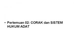 Pertemuan 02 CORAK dan SISTEM HUKUM ADAT Hukum