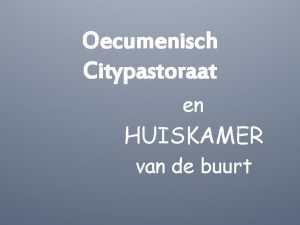 Oecumenisch Citypastoraat en HUISKAMER van de buurt Centraal