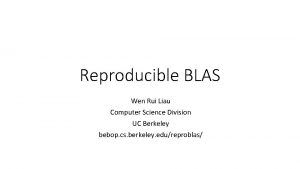 Reproducible BLAS Wen Rui Liau Computer Science Division