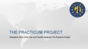 THE PRACTICUM PROJECT Orientation 2020 First Year and