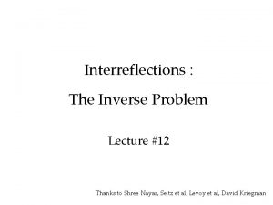 Interreflections The Inverse Problem Lecture 12 Thanks to
