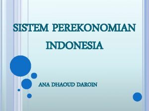 SISTEM PEREKONOMIAN INDONESIA ANA DHAOUD DAROIN DEFINISI Sistem