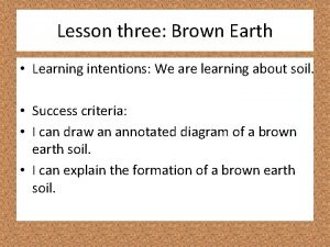 Lesson three Brown Earth Learning intentions We are