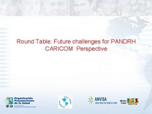 Round Table Future challenges for PANDRH CARICOM Perspective