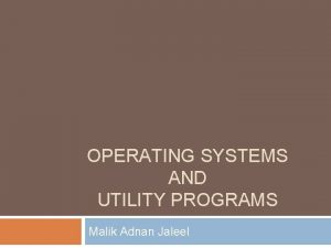 OPERATING SYSTEMS AND UTILITY PROGRAMS Malik Adnan Jaleel