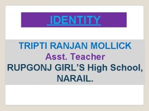 IDENTITY TRIPTI RANJAN MOLLICK Asst Teacher RUPGONJ GIRLS