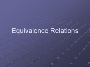 Equivalence Relations 1 Outline What is an equivalence