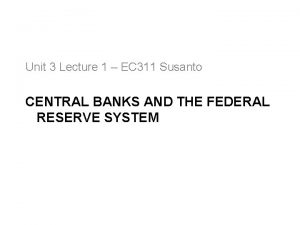 Unit 3 Lecture 1 EC 311 Susanto CENTRAL