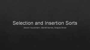 Selection and Insertion Sorts Steven Haussmann Garrett Barnes