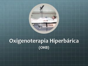 Oxigenoterapia Hiperbrica OHB OXIGENOTERAPIA HIPERBRICA Ou hiperoxigenao hiperbrica