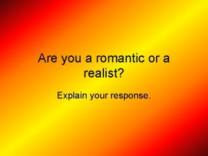 Are you a romantic or a realist Explain